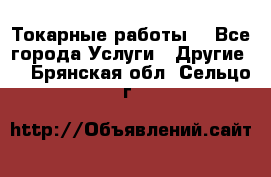 Токарные работы. - Все города Услуги » Другие   . Брянская обл.,Сельцо г.